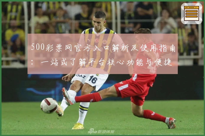 500彩票网官方入口解析及使用指南：一站式了解平台核心功能与便捷操作流程