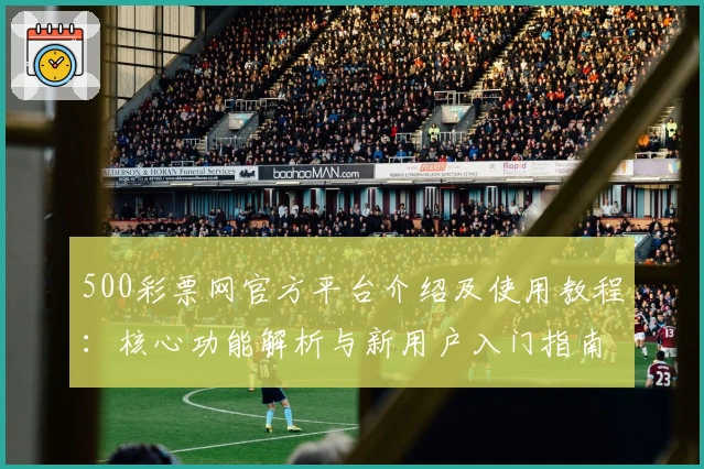 500彩票网官方平台介绍及使用教程：核心功能解析与新用户入门指南