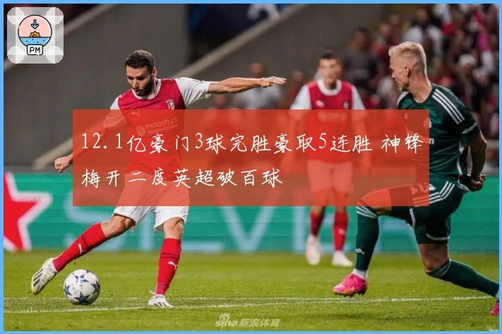 12.1亿豪门3球完胜豪取5连胜 神锋梅开二度英超破百球