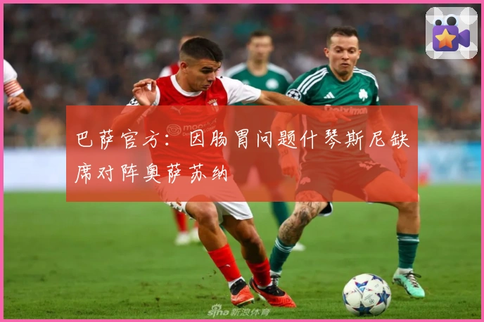 巴萨官方：因肠胃问题什琴斯尼缺席对阵奥萨苏纳