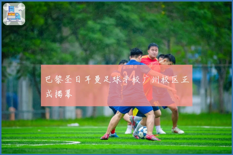 巴黎圣日耳曼足球学校广州校区正式揭幕