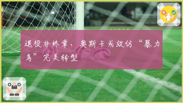 退役非终章，奥斯卡或效仿“暴力鸟”完美转型