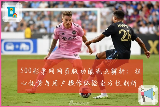 500彩票网网页版功能亮点解析：核心优势与用户操作体验全方位剖析