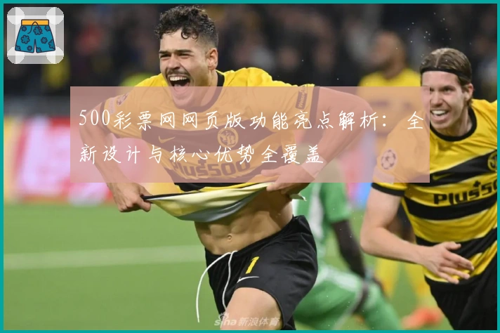 500彩票网网页版功能亮点解析：全新设计与核心优势全覆盖