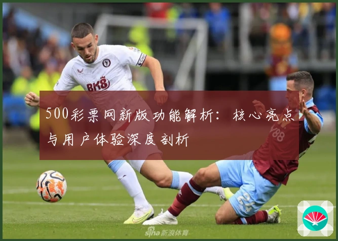 500彩票网新版功能解析：核心亮点与用户体验深度剖析