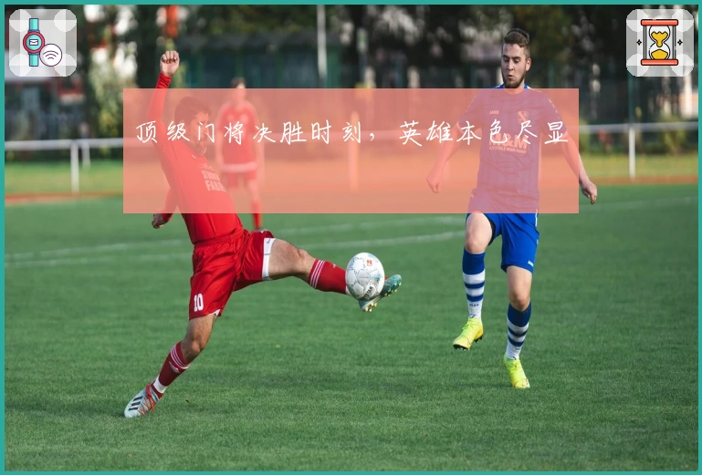 顶级门将决胜时刻，英雄本色尽显