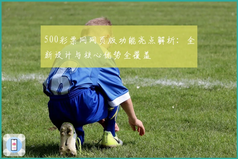 500彩票网网页版功能亮点解析：全新设计与核心优势全覆盖