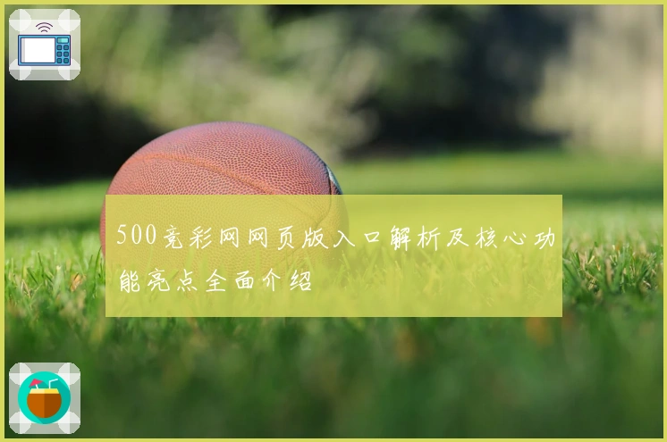 500竞彩网网页版入口解析及核心功能亮点全面介绍