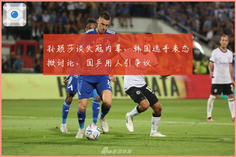 孙颖莎谈失冠内幕，韩国选手表态掀讨论，国乒用人引争议