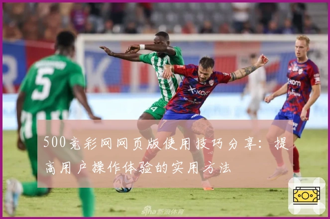 500竞彩网网页版使用技巧分享：提高用户操作体验的实用方法