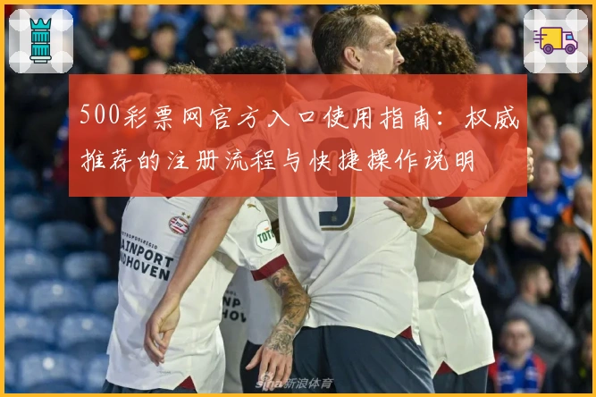 500彩票网官方入口使用指南：权威推荐的注册流程与快捷操作说明