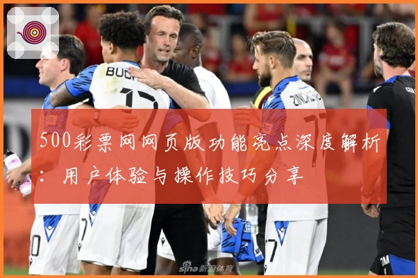 500彩票网网页版功能亮点深度解析：用户体验与操作技巧分享