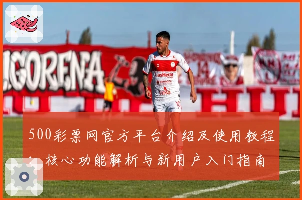500彩票网官方平台介绍及使用教程：核心功能解析与新用户入门指南