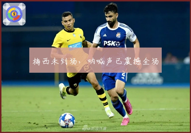 梅西未到场，呐喊声已震撼全场