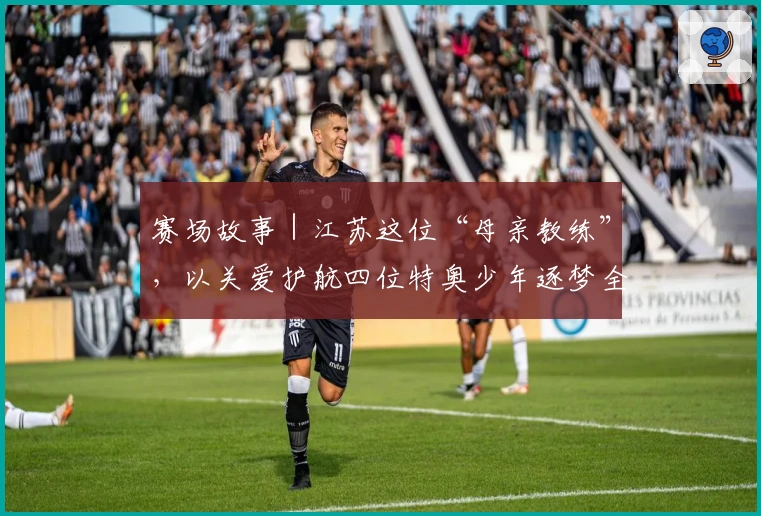 赛场故事｜江苏这位“母亲教练”，以关爱护航四位特奥少年逐梦全国